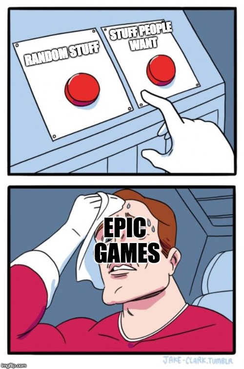 Epic games | STUFF PEOPLE WANT; RANDOM STUFF; EPIC GAMES | image tagged in memes,two buttons,fortnite | made w/ Imgflip meme maker