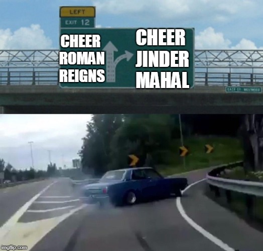 IWC | CHEER JINDER MAHAL; CHEER ROMAN REIGNS | image tagged in memes,left exit 12 off ramp,wwe,roman reigns | made w/ Imgflip meme maker