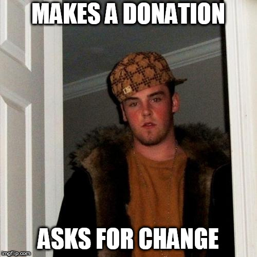 Scumbag Steve | MAKES A DONATION; ASKS FOR CHANGE | image tagged in memes,scumbag steve | made w/ Imgflip meme maker