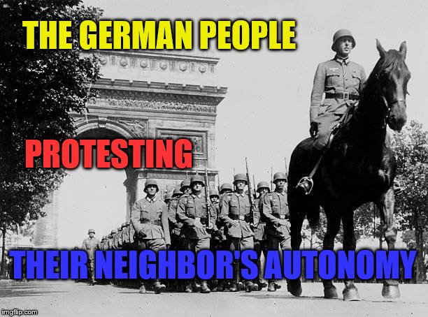 THE GERMAN PEOPLE; PROTESTING; THEIR NEIGHBOR'S AUTONOMY | image tagged in protesters | made w/ Imgflip meme maker