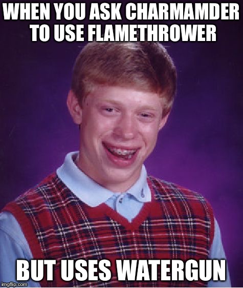 Bad Luck Brian | WHEN YOU ASK CHARMAMDER TO USE FLAMETHROWER; BUT USES WATERGUN | image tagged in memes,bad luck brian | made w/ Imgflip meme maker
