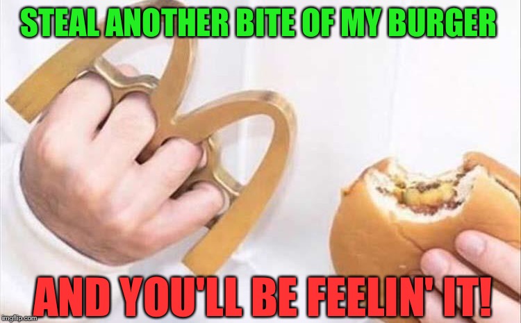 A not so happy meal. | STEAL ANOTHER BITE OF MY BURGER; AND YOU'LL BE FEELIN' IT! | image tagged in mcdonalds,burger,brass knuckles,memes,funny | made w/ Imgflip meme maker