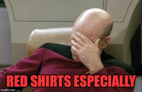 Captain Picard Facepalm Meme | RED SHIRTS ESPECIALLY | image tagged in memes,captain picard facepalm | made w/ Imgflip meme maker