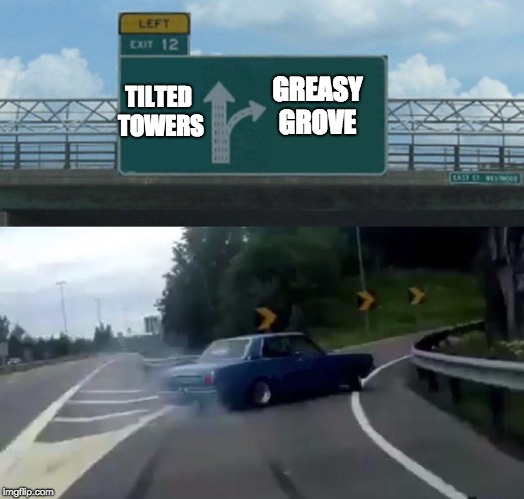 Left Exit 12 Off Ramp | TILTED TOWERS; GREASY GROVE | image tagged in memes,left exit 12 off ramp | made w/ Imgflip meme maker
