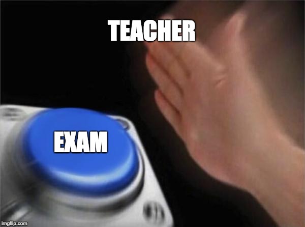 Blank Nut Button Meme | TEACHER; EXAM | image tagged in memes,blank nut button | made w/ Imgflip meme maker