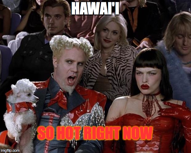 Mugatu So Hot Right Now | HAWAI'I; SO HOT RIGHT NOW | image tagged in memes,mugatu so hot right now | made w/ Imgflip meme maker
