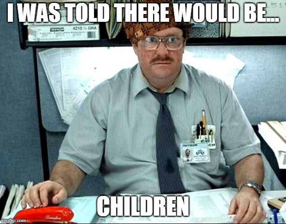 I Was Told There Would Be | I WAS TOLD THERE WOULD BE... CHILDREN | image tagged in memes,i was told there would be,scumbag | made w/ Imgflip meme maker