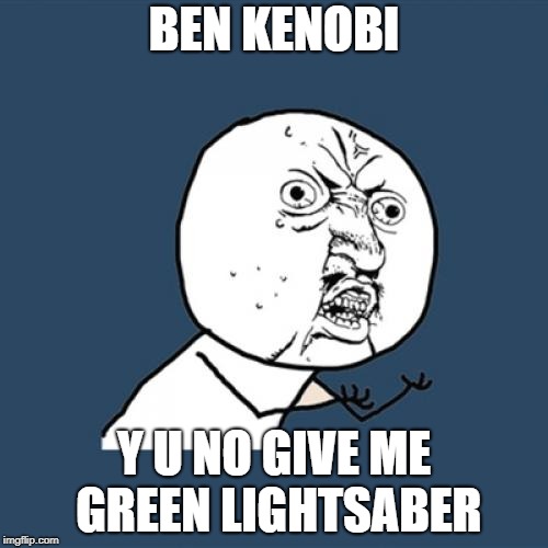 Y U No Meme | BEN KENOBI; Y U NO GIVE ME GREEN LIGHTSABER | image tagged in memes,y u no | made w/ Imgflip meme maker