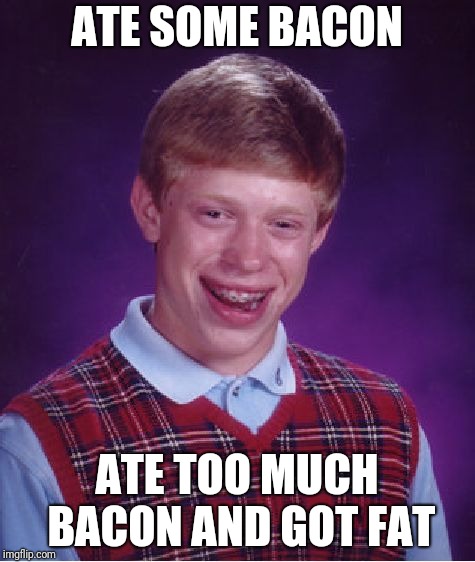 Bad Luck Brian Meme | ATE SOME BACON; ATE TOO MUCH BACON AND GOT FAT | image tagged in memes,bad luck brian | made w/ Imgflip meme maker
