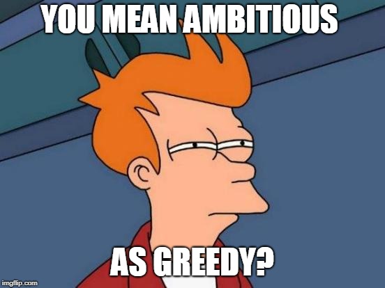 Futurama Fry Meme | YOU MEAN AMBITIOUS AS GREEDY? | image tagged in memes,futurama fry | made w/ Imgflip meme maker