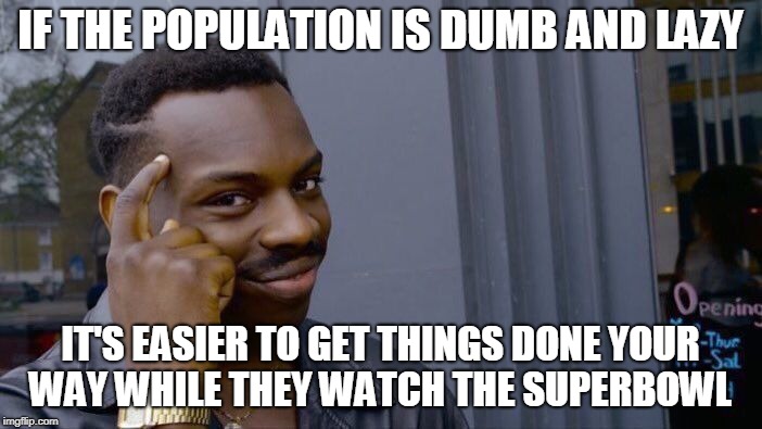 Roll Safe Think About It Meme | IF THE POPULATION IS DUMB AND LAZY IT'S EASIER TO GET THINGS DONE YOUR WAY WHILE THEY WATCH THE SUPERBOWL | image tagged in memes,roll safe think about it | made w/ Imgflip meme maker