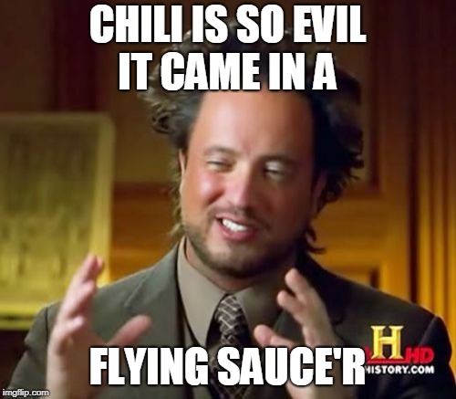 Ancient Aliens Meme | CHILI IS SO EVIL IT CAME IN A FLYING SAUCE'R | image tagged in memes,ancient aliens | made w/ Imgflip meme maker