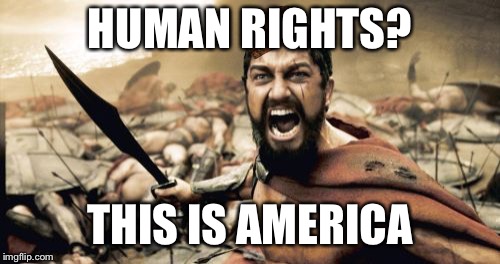Sparta Leonidas Meme | HUMAN RIGHTS? THIS IS AMERICA | image tagged in memes,sparta leonidas,scumbag | made w/ Imgflip meme maker