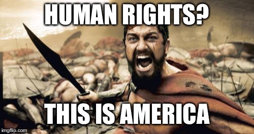 Sparta Leonidas | HUMAN RIGHTS? THIS IS AMERICA | image tagged in memes,sparta leonidas,scumbag | made w/ Imgflip meme maker