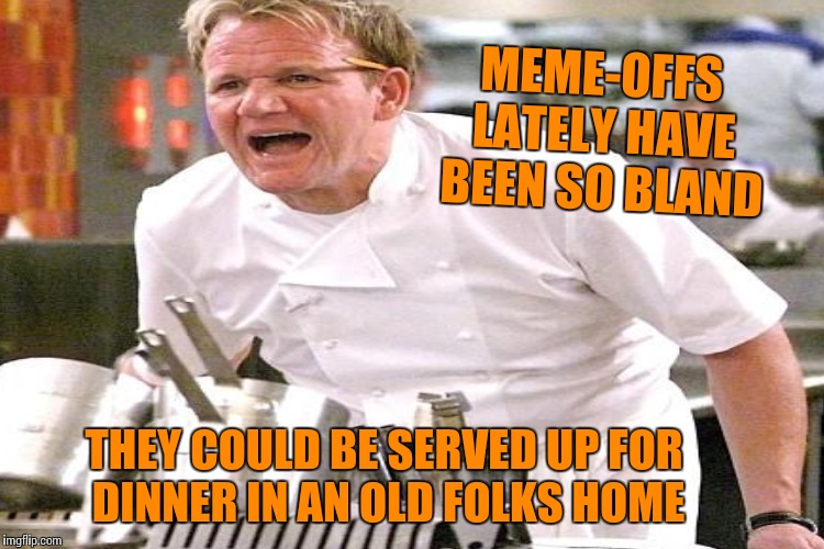 THEY COULD BE SERVED UP FOR DINNER IN AN OLD FOLKS HOME MEME-OFFS LATELY HAVE BEEN SO BLAND | made w/ Imgflip meme maker