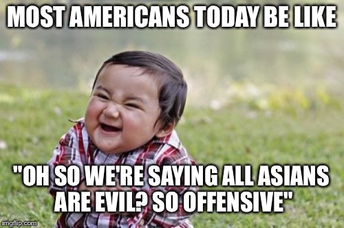 Evil Toddler | MOST AMERICANS TODAY BE LIKE; "OH SO WE'RE SAYING ALL ASIANS ARE EVIL? SO OFFENSIVE" | image tagged in memes,evil toddler | made w/ Imgflip meme maker