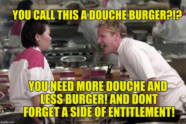 YOU CALL THIS A DOUCHE BURGER?!? YOU NEED MORE DOUCHE AND LESS BURGER! AND DONT FORGET A SIDE OF ENTITLEMENT! | made w/ Imgflip meme maker