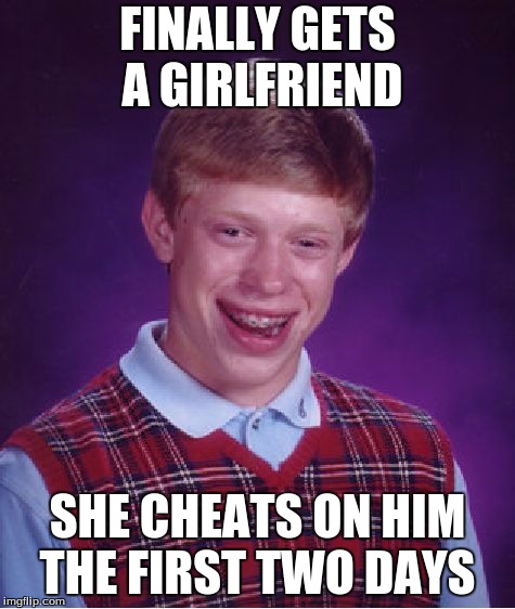 Bad Luck Brian Meme | FINALLY GETS A GIRLFRIEND; SHE CHEATS ON HIM THE FIRST TWO DAYS | image tagged in memes,bad luck brian | made w/ Imgflip meme maker