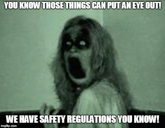 YOU KNOW THOSE THINGS CAN PUT AN EYE OUT! WE HAVE SAFETY REGULATIONS YOU KNOW! | made w/ Imgflip meme maker