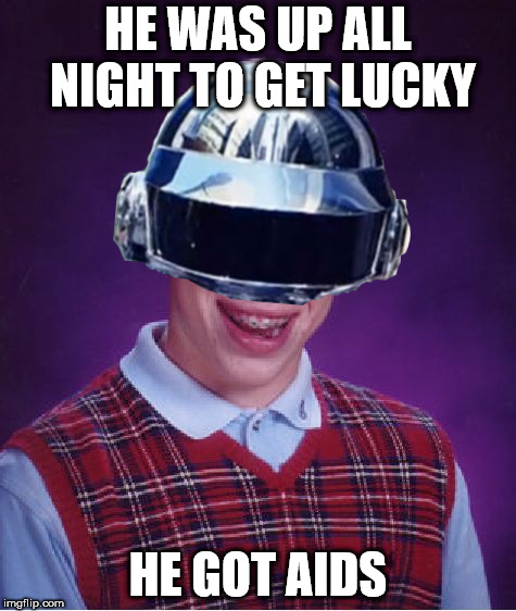 Bad Luck Brian | HE WAS UP ALL NIGHT TO GET LUCKY; HE GOT AIDS | image tagged in memes,bad luck brian,daft punk | made w/ Imgflip meme maker