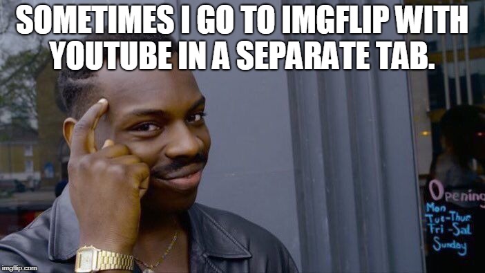 Roll Safe Think About It Meme | SOMETIMES I GO TO IMGFLIP WITH YOUTUBE IN A SEPARATE TAB. | image tagged in memes,roll safe think about it | made w/ Imgflip meme maker