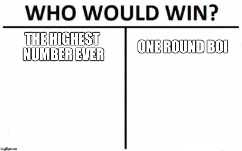 Who Would Win? Meme | THE HIGHEST NUMBER
EVER; ONE ROUND BOI | image tagged in memes,who would win | made w/ Imgflip meme maker