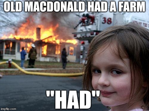 Disaster Girl | OLD MACDONALD HAD A FARM; "HAD" | image tagged in memes,disaster girl | made w/ Imgflip meme maker