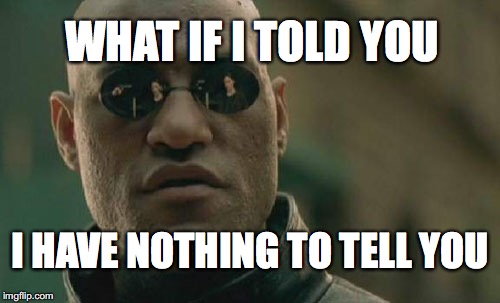 Matrix Morpheus | WHAT IF I TOLD YOU; I HAVE NOTHING TO TELL YOU | image tagged in memes,matrix morpheus | made w/ Imgflip meme maker