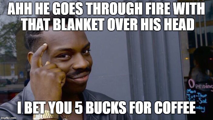 Roll Safe Think About It Meme | AHH HE GOES THROUGH FIRE WITH THAT BLANKET OVER HIS HEAD I BET YOU 5 BUCKS FOR COFFEE | image tagged in memes,roll safe think about it | made w/ Imgflip meme maker