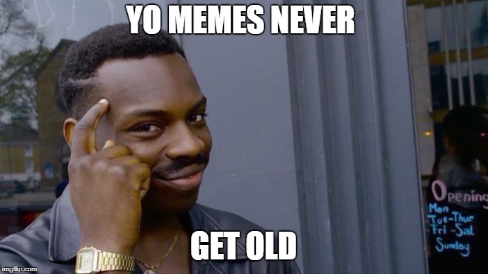 Roll Safe Think About It Meme | YO MEMES NEVER GET OLD | image tagged in memes,roll safe think about it | made w/ Imgflip meme maker