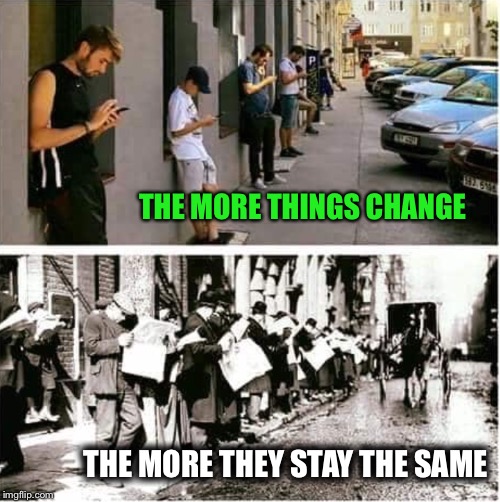 If it’s not one thing, it’s another | THE MORE THINGS CHANGE; THE MORE THEY STAY THE SAME | image tagged in smartphone,newspaper,same,distraction,wasting time,funny memes | made w/ Imgflip meme maker