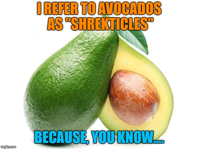 Rename all the food.... | I REFER TO AVOCADOS AS "SHREKTICLES"; BECAUSE, YOU KNOW.... | image tagged in avacado,shrek,memes,funny,deez nuts | made w/ Imgflip meme maker