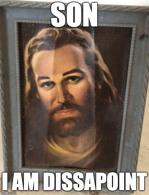Jesus is Dissapoint | SON; I AM DISSAPOINT | image tagged in jesus,soniamdissapoint,dissapoint,funny | made w/ Imgflip meme maker