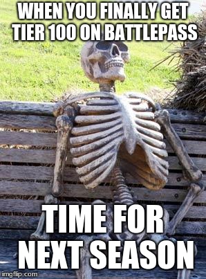 Waiting Skeleton | WHEN YOU FINALLY GET TIER 100 ON BATTLEPASS; TIME FOR NEXT SEASON | image tagged in memes,waiting skeleton | made w/ Imgflip meme maker