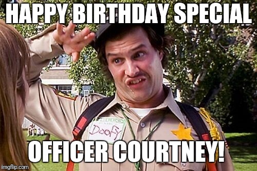 Special Officer Doofy | HAPPY BIRTHDAY SPECIAL; OFFICER COURTNEY! | image tagged in special officer doofy | made w/ Imgflip meme maker