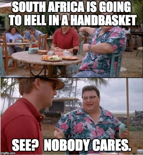 See Nobody Cares Meme | SOUTH AFRICA IS GOING TO HELL IN A HANDBASKET; SEE?  NOBODY CARES. | image tagged in memes,see nobody cares | made w/ Imgflip meme maker