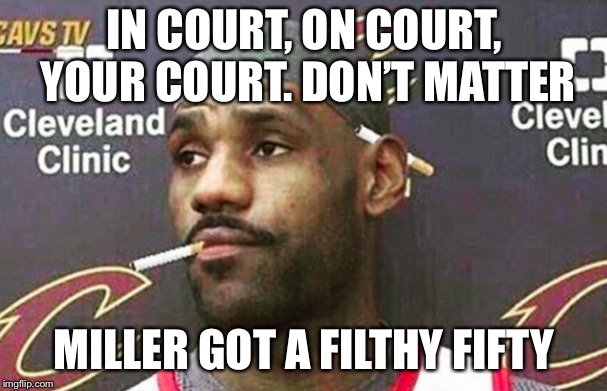 Lebron james mustache | IN COURT, ON COURT, YOUR COURT. DON’T MATTER; MILLER GOT A FILTHY FIFTY | image tagged in lebron james mustache | made w/ Imgflip meme maker