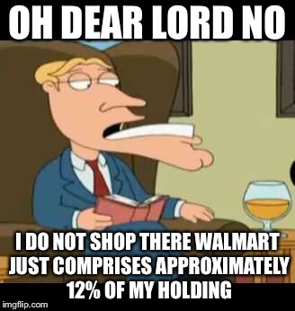 OH DEAR LORD NO I DO NOT SHOP THERE WALMART JUST COMPRISES APPROXIMATELY 12% OF MY HOLDING | made w/ Imgflip meme maker