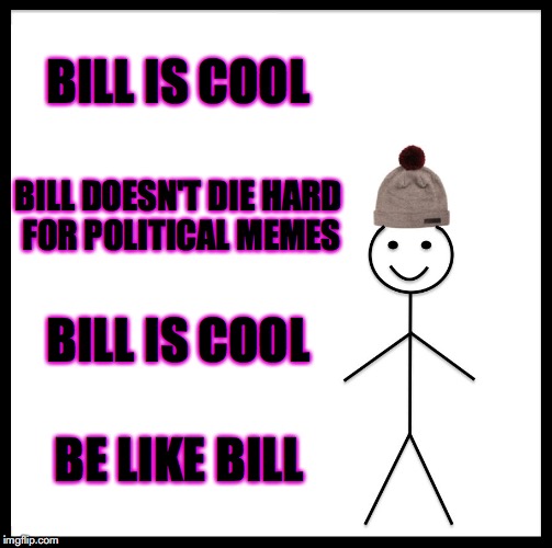 Be Like Bill Meme | BILL IS COOL; BILL DOESN'T DIE HARD FOR POLITICAL MEMES; BILL IS COOL; BE LIKE BILL | image tagged in memes,be like bill | made w/ Imgflip meme maker