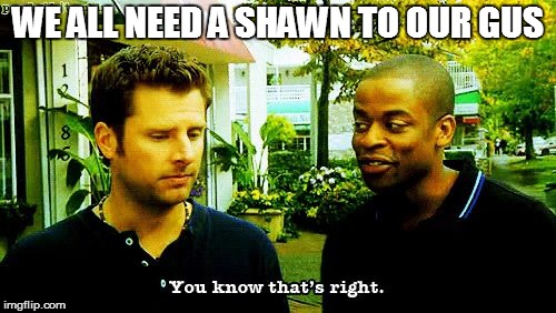 For all the Gusters  | WE ALL NEED A SHAWN TO OUR GUS | image tagged in you know that's right,psych,shawn,gus | made w/ Imgflip meme maker