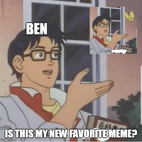 Butterfly man | BEN; IS THIS MY NEW FAVORITE MEME? | image tagged in butterfly man | made w/ Imgflip meme maker