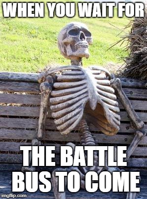 Waiting Skeleton Meme | WHEN YOU WAIT FOR; THE BATTLE BUS TO COME | image tagged in memes,waiting skeleton | made w/ Imgflip meme maker
