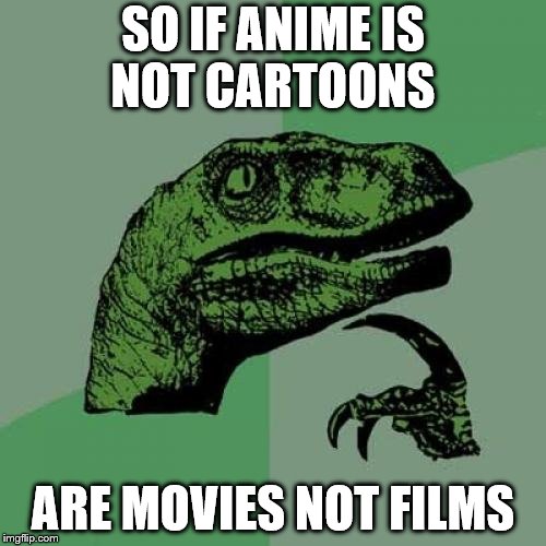 Philosoraptor | SO IF ANIME IS NOT CARTOONS; ARE MOVIES NOT FILMS | image tagged in memes,philosoraptor | made w/ Imgflip meme maker
