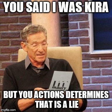 Maury Lie Detector Meme | YOU SAID I WAS KIRA; BUT YOU ACTIONS DETERMINES THAT IS A LIE | image tagged in memes,maury lie detector | made w/ Imgflip meme maker
