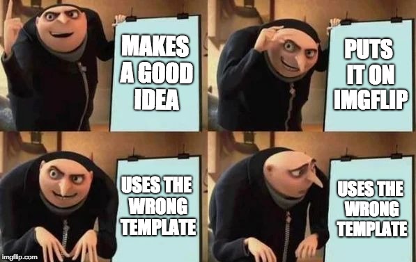 Gru's Plan | MAKES A GOOD IDEA; PUTS IT ON IMGFLIP; USES THE WRONG TEMPLATE; USES THE WRONG TEMPLATE | image tagged in gru's plan | made w/ Imgflip meme maker