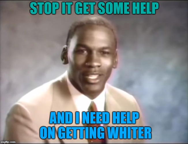 stop it. Get some help | STOP IT GET SOME HELP; AND I NEED HELP ON GETTING WHITER | image tagged in stop it get some help | made w/ Imgflip meme maker