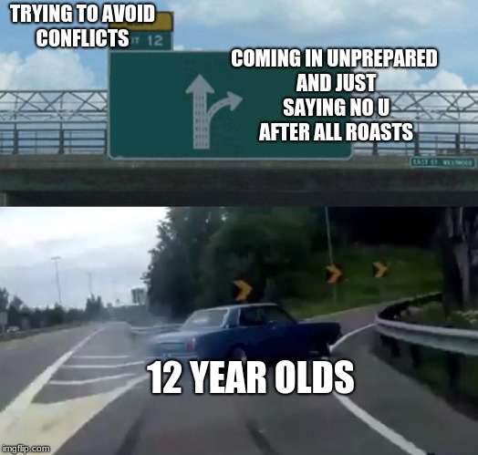 Left Exit 12 Off Ramp Meme | TRYING TO AVOID CONFLICTS; COMING IN UNPREPARED AND JUST SAYING NO U AFTER ALL ROASTS; 12 YEAR OLDS | image tagged in memes,left exit 12 off ramp | made w/ Imgflip meme maker