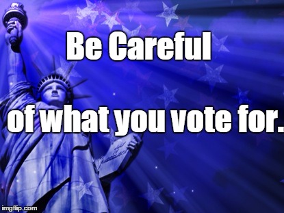 Liberty background | Be Careful; of what you vote for. | image tagged in liberty background | made w/ Imgflip meme maker