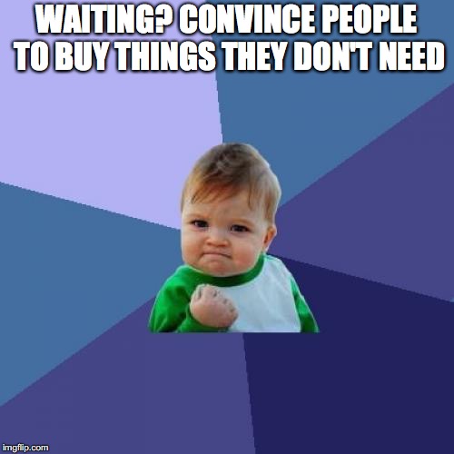 Success Kid Meme | WAITING? CONVINCE PEOPLE TO BUY THINGS THEY DON'T NEED | image tagged in memes,success kid | made w/ Imgflip meme maker