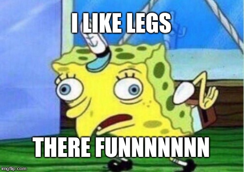 Mocking Spongebob Meme | I LIKE LEGS; THERE FUNNNNNNN | image tagged in memes,mocking spongebob | made w/ Imgflip meme maker